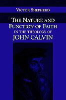 The Nature and Function of Faith in the Theology of John Calvin - Victor A. Shepherd - cover