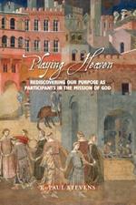 Playing Heaven: Rediscovering Our Purpose as Participants in the Mission of God