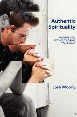Authentic Spirituality: Finding God without Losing Your Mind - Josh Moody - cover