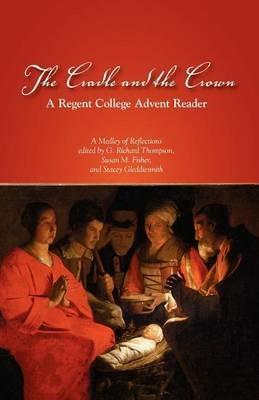 The Cradle and the Crown: A Regent College Advent Reader - G. Richard Thompson,Susan M. Fisher,Stacey Gleddiesmith - cover