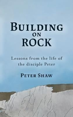 Build on Rock: Lessons from the life of the disciple Peter - Peter Shaw - cover