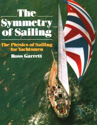 The Symmetry of Sailing: The Physics of Sailing for Yachtsman - Ross Garrett - cover
