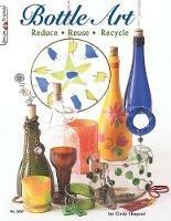Bottle Art: Dazzling Craft Projects from Upcycled Glass - Cindy Shepard,Suzanne McNeill - cover