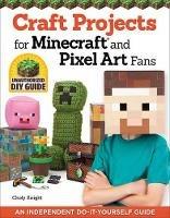 Craft Projects for Minecraft and Pixel Art Fans: 15 Fun, Easy-to-Make Projects - Choly Knight - cover