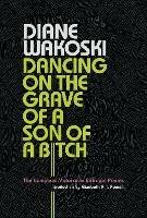 Dancing on the Grave of a Son of a Bitch: The Complete Motorcycle Betrayal Poems - Diane Wakoski - cover