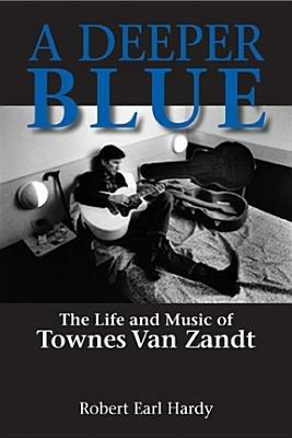 A Deeper Blue: The Life and Music of Townes Van Zandt - Robert Earl Hardy - cover