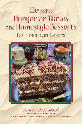 Elegant Hungarian Tortes and Homestyle Desserts for American Bakers Volume 6 - Ella Kovacs Szabo - cover