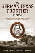 The German Texas Frontier in 1853 Volume 1: Ferdinand Lindheimer's Newspaper Accounts of the Environment, Gold, and Indians