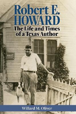 Robert E. Howard: The Life and Times of a Texas Author - Willard M. Oliver - cover
