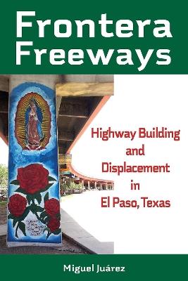Frontera Freeways Volume 13: Highway Building and Displacement in El Paso, Texas - Miguel Juárez - cover