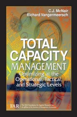 Total Capacity Management: Optimizing at the Operational, Tactical, and Strategic Levels - The Ima Foundation Far,C. J. McNair,Richard Vangermeersch - cover