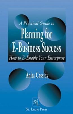 A Practical Guide to Planning for E-Business Success: How to E-enable Your Enterprise - Anita Cassidy - cover