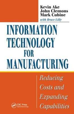 Information Technology for Manufacturing: Reducing Costs and Expanding Capabilities - Kevin Ake,John Clemons,Mark Cubine - cover