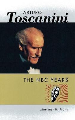 Arturo Toscanini: The NBC Years - Mortimer H. Frank - cover