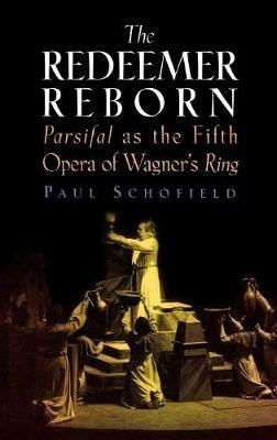 The Redeemer Reborn: Parsifal as the Fifth Opera of Wagner's Ring - Paul Schofield - cover