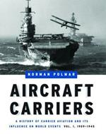 Aircraft Carriers - Volume 1: A History of Carrier Aviation and its Influence on World Events, Volume I: 1909-1945
