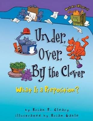 Under, Over, By the Clover: What Is a Preposition? - Brian P. Cleary - cover