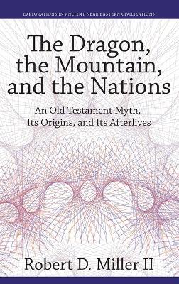 The Dragon, the Mountain, and the Nations: An Old Testament Myth, Its Origins, and Its Afterlives - Robert D. Miller II - cover