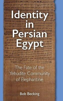Identity in Persian Egypt: The Fate of the Yehudite Community of Elephantine - Bob Becking - cover