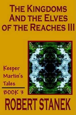 The Kingdoms and the Elves of the Reaches III (Keeper Martin's Tales, Book 3) - Robert Stanek - cover
