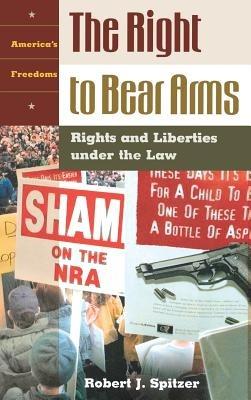 The Right to Bear Arms: Rights and Liberties under the Law - Robert J. Spitzer - cover