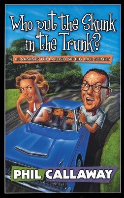Who Put the Skunk in the Trunk?: Who Put the Skunk in the Trunk: Learning to Laugh When Life Stinks - Phil Callaway - cover