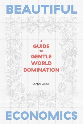 Beautiful Economics: A Guide to Gentle World Domination - Howard Collinge - cover