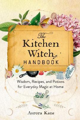 The Kitchen Witch Handbook: Wisdom, Recipes, and Potions for Everyday Magic at Home - Aurora Kane - cover