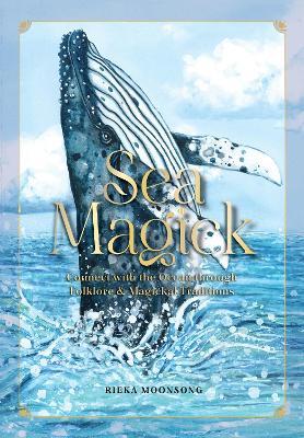 Sea Magick: Connect with the Ocean through Folklore and Magickal Traditions - Rieka Moonsong - cover