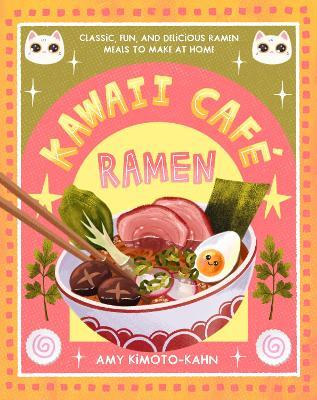 Kawaii Café Ramen: Classic, Fun, and Delicious Ramen Meals to Make at Home - Amy Kimoto-Kahn - cover