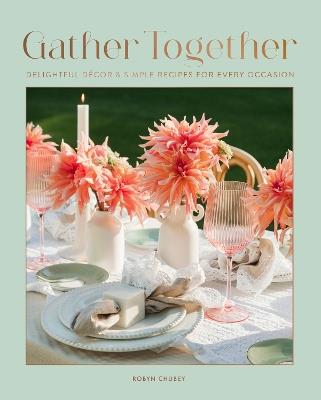 Gather Together: Delightful Décor and Simple Recipes for Every Occasion - Robyn Chubey - cover