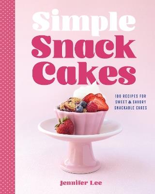 Simple Snack Cakes: 100 Recipes for Sweet & Savory Snackable Cakes - Jennifer Lee - cover