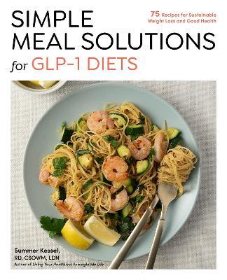 Simple Meal Solutions for GLP-1 Diets: 75 Recipes for Sustainable Weight Loss and Good Health - Summer Kessel - cover