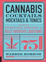 Cannabis Cocktails, Mocktails & Tonics: The Art of Spirited Drinks and Buzz-Worthy Libations