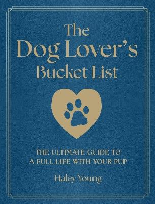 The Dog Lover's Bucket List: The Ultimate Guide to a Full Life with Your Pup - Haley Young - cover