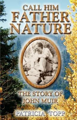 Call Him Father Nature: The Story of John Muir - Patricia Topp - cover