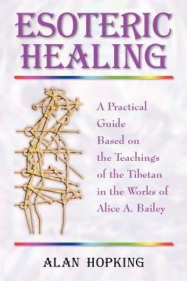 Esoteric Healing: A Practical Guide Based on the Teachings of the Tibetan in the Works of Alice A. Bailey - Alan N. Hopking - cover