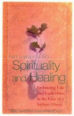 Pathways To Spirituality and Healing: Embracing Life and Each Other in the Face of a Serious Illness