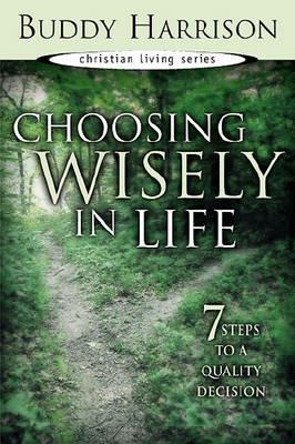 Choosing Wisely in Life: 7 Steps to a Quality Decision - Buddy Harrison - cover