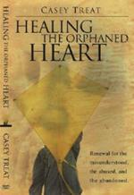 Healing the Orphaned Heart: Renewal for the Misunderstood, the Abused, and the Abandoned