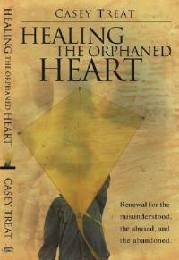 Healing the Orphaned Heart: Renewal for the Misunderstood, the Abused, and the Abandoned - Casey Treat - cover