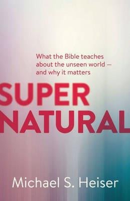 Supernatural – What the Bible Teaches About the Unseen World – and Why It Matters - Michael Heiser - cover
