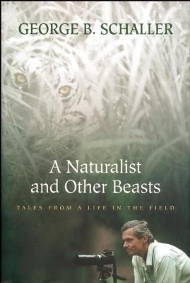 A Naturalist and Other Beasts: Tales from a Life in the Field - George B. Schaller - cover