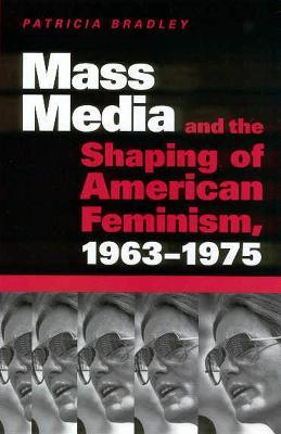 Mass Media and the Shaping of American Feminism, 1963-1975 - Patricia Bradley - cover