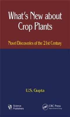 What's New About Crop Plants: Novel Discoveries of the 21st Century - U. S. Gupta - cover