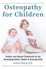 Osteopathy For Children: Holistic and Natural Treatments for the Developing Infant, Toddler & Growing Child