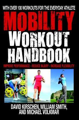 The Mobility Workout Handbook: Over 100 Sequences for Improved Performance, Reduced Injury, and Increased Flexibility - William Smith,David Kirschen,Michael Volkmar - cover
