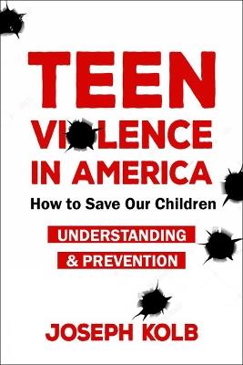 Teen Violence In America: How Do We Save Our Children? - Joseph Kolb - cover