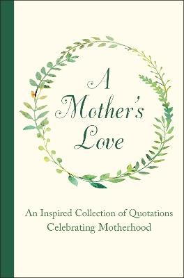 A Mother's Love: An Inspired Collection of Quotations Celebrating Motherhood - Jackie Corley - cover