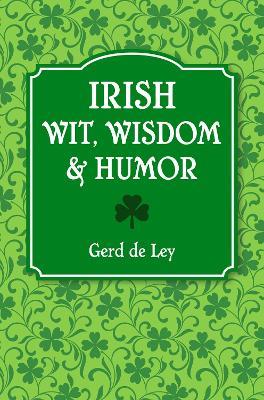 Irish Wit, Wisdom And Humor: The Complete Collection of Irish Jokes, One-Liners & Witty Sayings - Gerd De Ley - cover